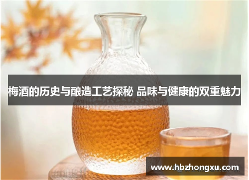 梅酒的历史与酿造工艺探秘 品味与健康的双重魅力