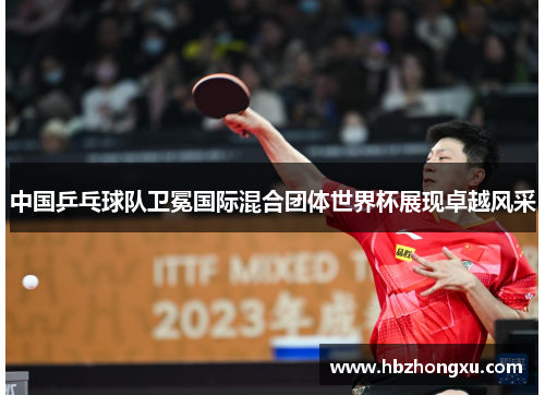中国乒乓球队卫冕国际混合团体世界杯展现卓越风采