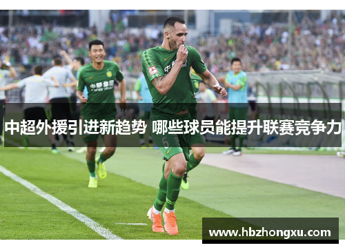 中超外援引进新趋势 哪些球员能提升联赛竞争力