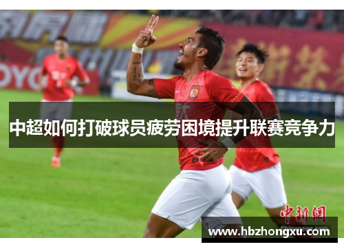 中超如何打破球员疲劳困境提升联赛竞争力