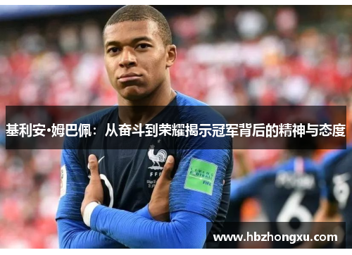 基利安·姆巴佩：从奋斗到荣耀揭示冠军背后的精神与态度