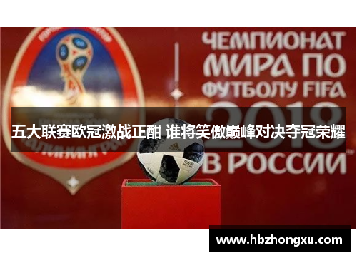 五大联赛欧冠激战正酣 谁将笑傲巅峰对决夺冠荣耀