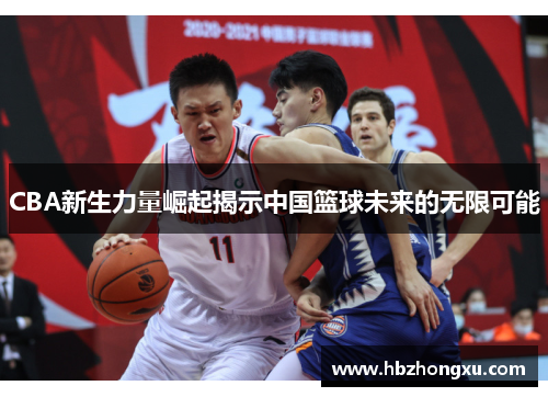 CBA新生力量崛起揭示中国篮球未来的无限可能