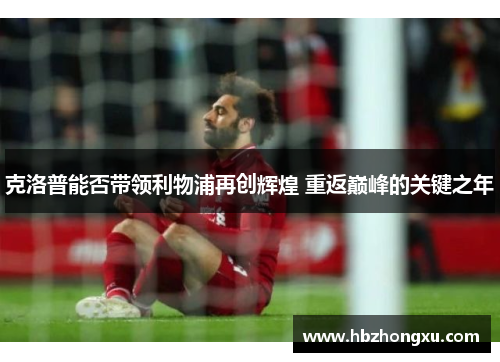 克洛普能否带领利物浦再创辉煌 重返巅峰的关键之年