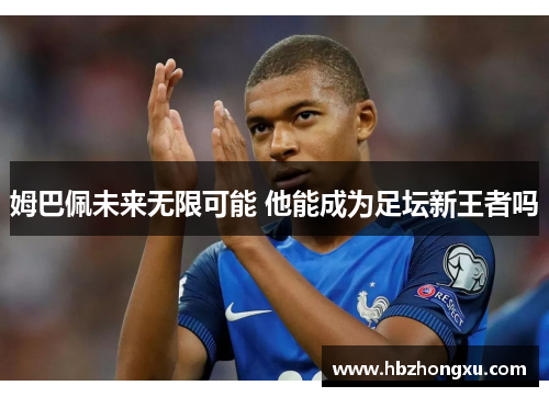 姆巴佩未来无限可能 他能成为足坛新王者吗