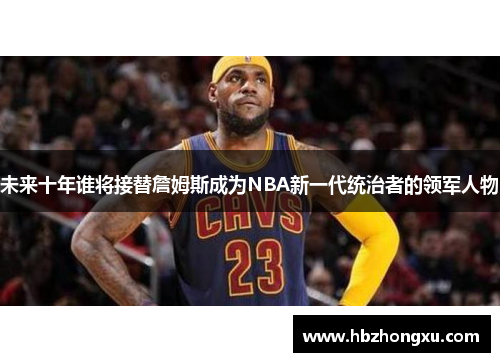 未来十年谁将接替詹姆斯成为NBA新一代统治者的领军人物