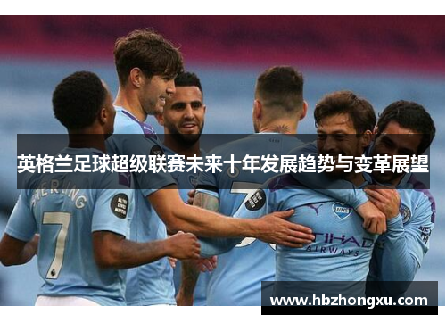 英格兰足球超级联赛未来十年发展趋势与变革展望