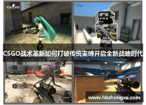 CSGO战术革新如何打破传统束缚开启全新战略时代