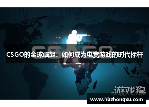CSGO的全球崛起：如何成为电竞游戏的时代标杆