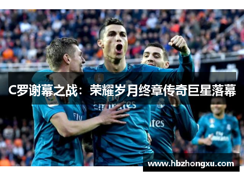 C罗谢幕之战：荣耀岁月终章传奇巨星落幕