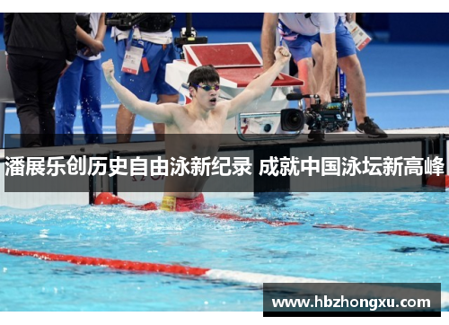 潘展乐创历史自由泳新纪录 成就中国泳坛新高峰