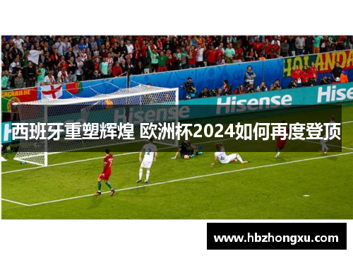 西班牙重塑辉煌 欧洲杯2024如何再度登顶