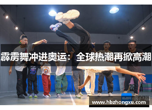 霹雳舞冲进奥运：全球热潮再掀高潮