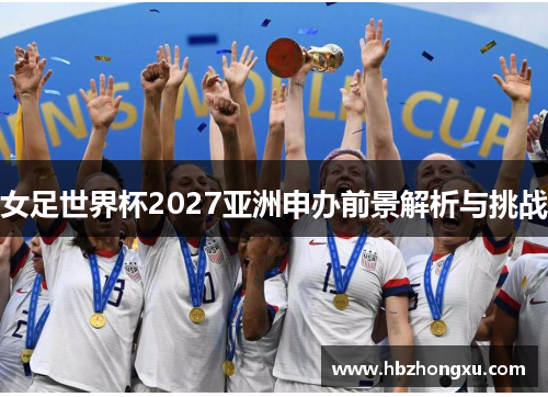 女足世界杯2027亚洲申办前景解析与挑战