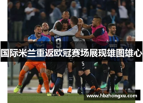 国际米兰重返欧冠赛场展现雄图雄心