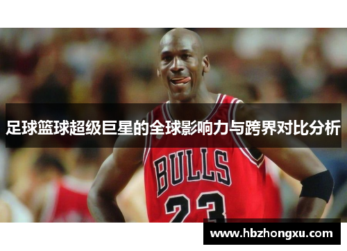 足球篮球超级巨星的全球影响力与跨界对比分析