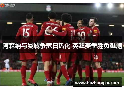 阿森纳与曼城争冠白热化 英超赛季胜负难测