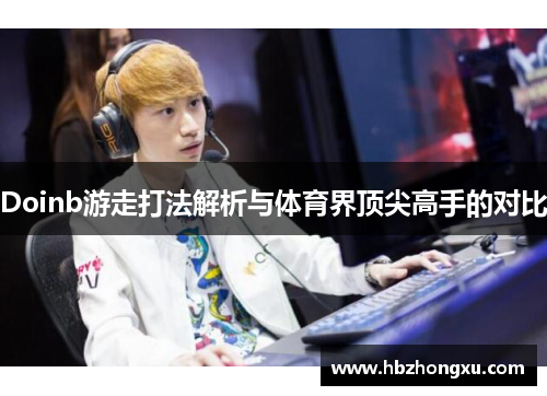 Doinb游走打法解析与体育界顶尖高手的对比