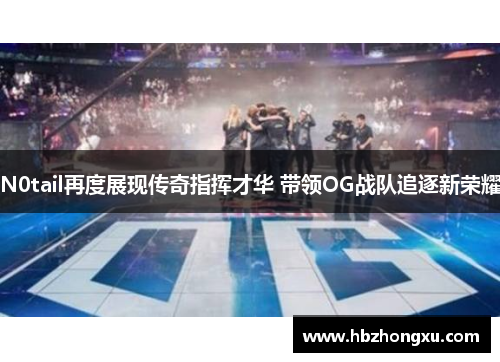 N0tail再度展现传奇指挥才华 带领OG战队追逐新荣耀