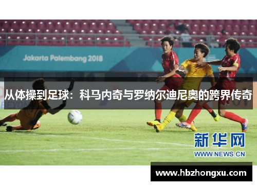 从体操到足球：科马内奇与罗纳尔迪尼奥的跨界传奇
