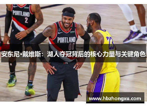 安东尼·戴维斯：湖人夺冠背后的核心力量与关键角色