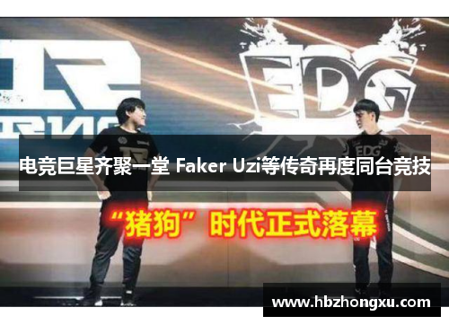 电竞巨星齐聚一堂 Faker Uzi等传奇再度同台竞技