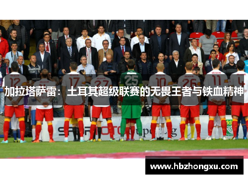 加拉塔萨雷：土耳其超级联赛的无畏王者与铁血精神