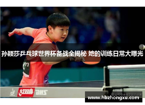 孙颖莎乒乓球世界杯备战全揭秘 她的训练日常大曝光