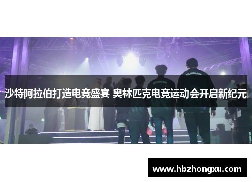 沙特阿拉伯打造电竞盛宴 奥林匹克电竞运动会开启新纪元