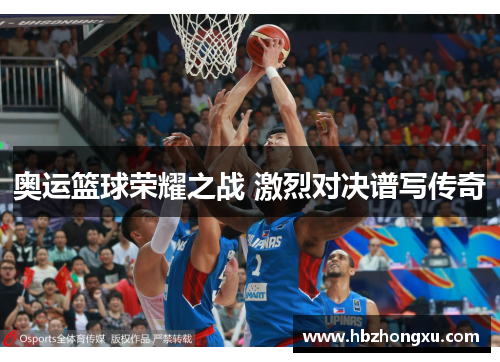奥运篮球荣耀之战 激烈对决谱写传奇